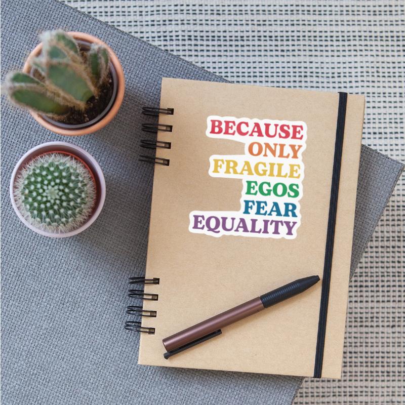 Because Only Fragile Egos Fear Equality