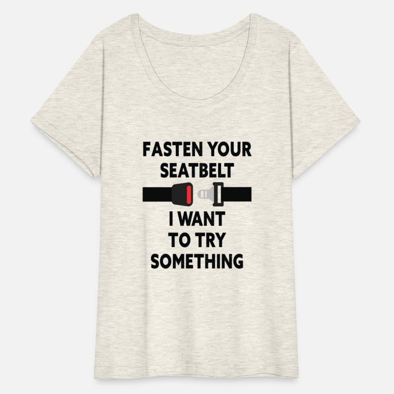 Fasten Your Seatbelt I Want To Try Something